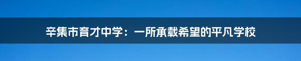 辛集市育才中学：一所承载希望的平凡学校