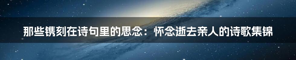 那些镌刻在诗句里的思念：怀念逝去亲人的诗歌集锦