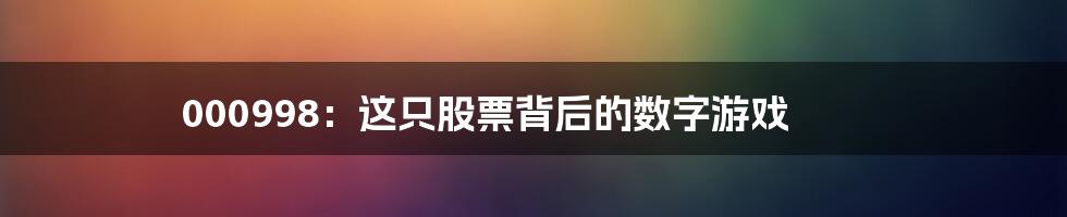 000998:这只股票背后的数字游戏