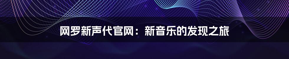 网罗新声代官网：新音乐的发现之旅