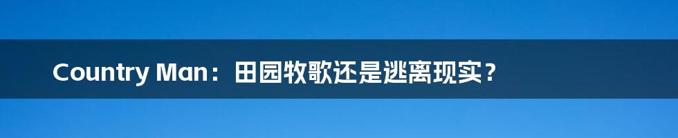 Country Man:田园牧歌还是逃离现实?