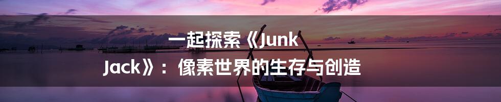 一起探索《Junk Jack》:像素世界的生存与创造