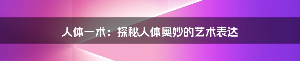 人体一术：探秘人体奥妙的艺术表达