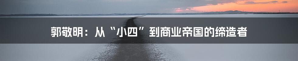 郭敬明：从“小四”到商业帝国的缔造者