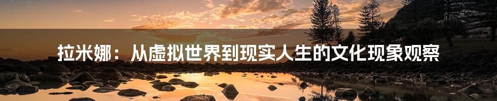 拉米娜:从虚拟世界到现实人生的文化现象观察