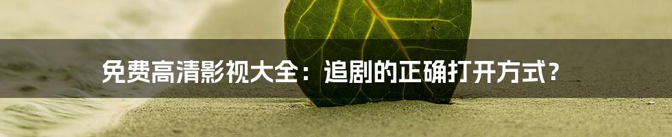 免费高清影视大全:追剧的正确打开方式?