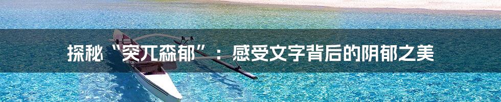 探秘“突兀森郁”：感受文字背后的阴郁之美