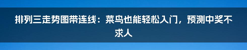排列三走势图带连线:菜鸟也能轻松入门,预测中奖不求人