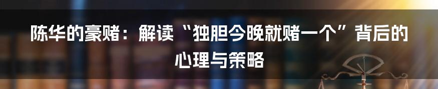 陈华的豪赌:解读“独胆今晚就赌一个”背后的心理与策略