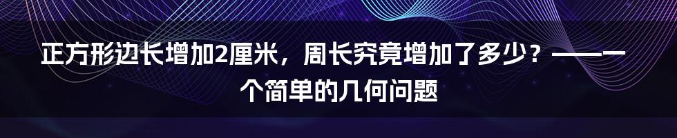 正方形边长增加2厘米,周长究竟增加了多少?——一个简单的几何问题