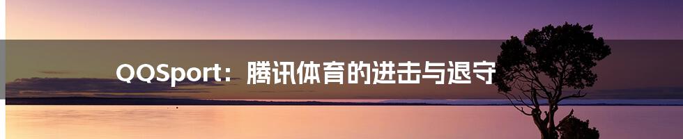 QQSport:腾讯体育的进击与退守