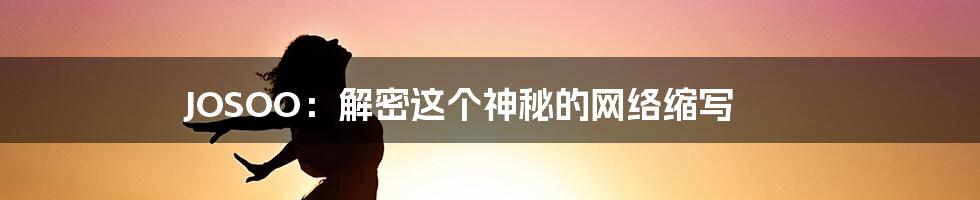 JOSOO:解密这个神秘的网络缩写