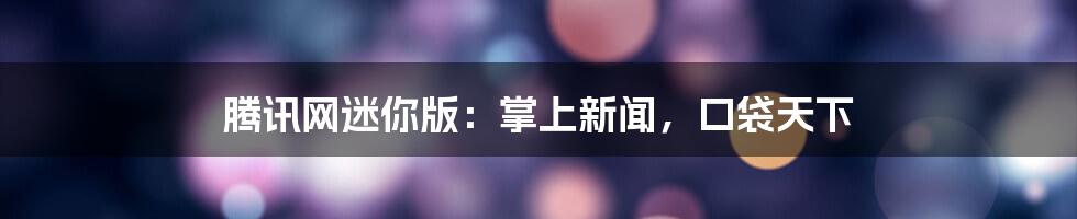 腾讯网迷你版：掌上新闻，口袋天下
