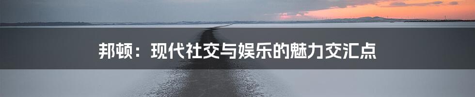邦顿：现代社交与娱乐的魅力交汇点
