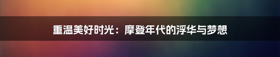 重温美好时光:摩登年代的浮华与梦想