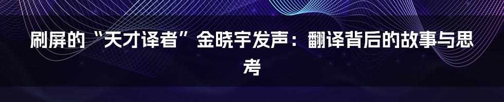 刷屏的“天才译者”金晓宇发声:翻译背后的故事与思考
