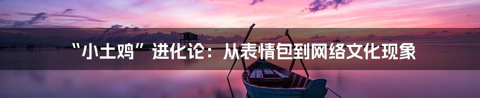 “小土鸡”进化论:从表情包到网络文化现象