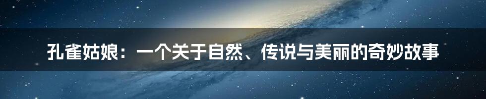 孔雀姑娘：一个关于自然、传说与美丽的奇妙故事