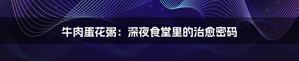 牛肉蛋花粥：深夜食堂里的治愈密码