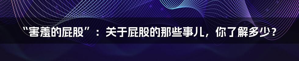 “害羞的屁股”:关于屁股的那些事儿,你了解多少?
