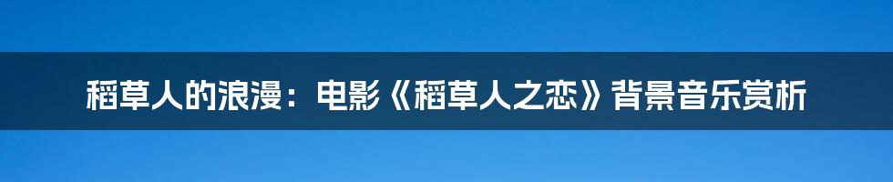 稻草人的浪漫:电影《稻草人之恋》背景音乐赏析
