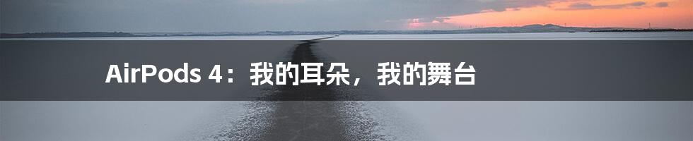 AirPods 4:我的耳朵,我的舞台