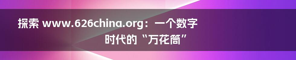 探索 www.626china.org:一个数字时代的“万花筒”