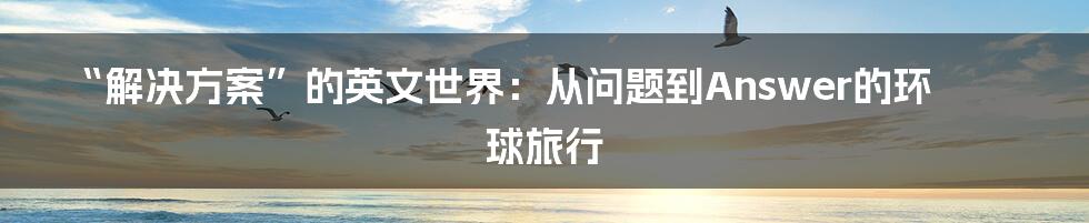 “解决方案”的英文世界：从问题到Answer的环球旅行