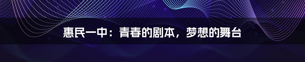 惠民一中:青春的剧本,梦想的舞台