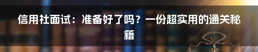 信用社面试:准备好了吗?一份超实用的通关秘籍