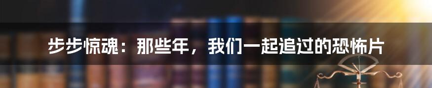 步步惊魂：那些年，我们一起追过的恐怖片