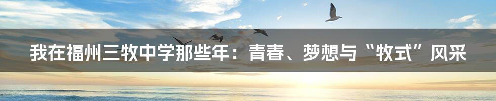 我在福州三牧中学那些年:青春、梦想与“牧式”风采