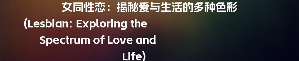 女同性恋：揭秘爱与生活的多种色彩 (Lesbian: Exploring the Spectrum of Love and Life)