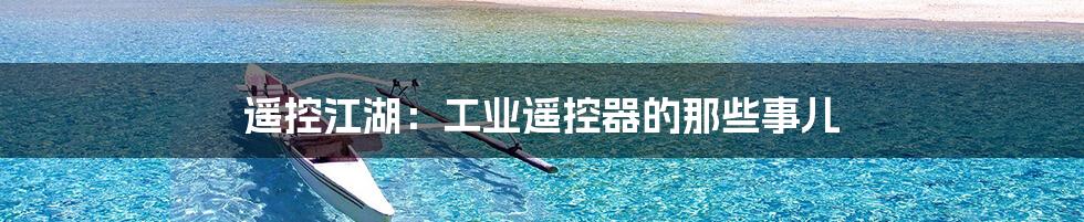遥控江湖:工业遥控器的那些事儿