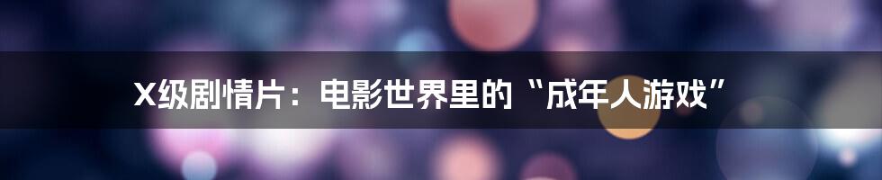 X级剧情片：电影世界里的“成年人游戏”