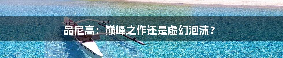 品尼高:巅峰之作还是虚幻泡沫?
