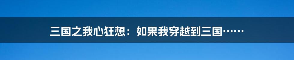 三国之我心狂想:如果我穿越到三国……