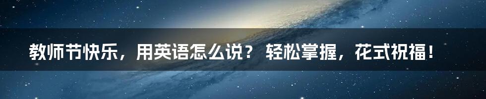 教师节快乐,用英语怎么说? 轻松掌握,花式祝福!