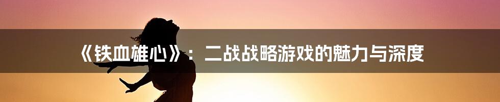《铁血雄心》：二战战略游戏的魅力与深度