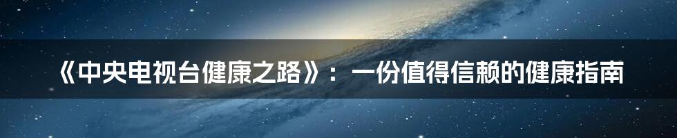 《中央电视台健康之路》：一份值得信赖的健康指南