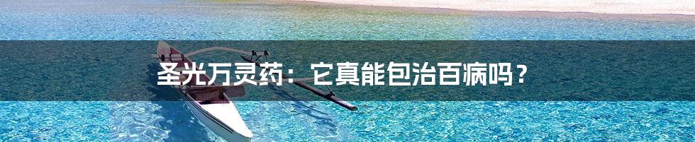 圣光万灵药：它真能包治百病吗？