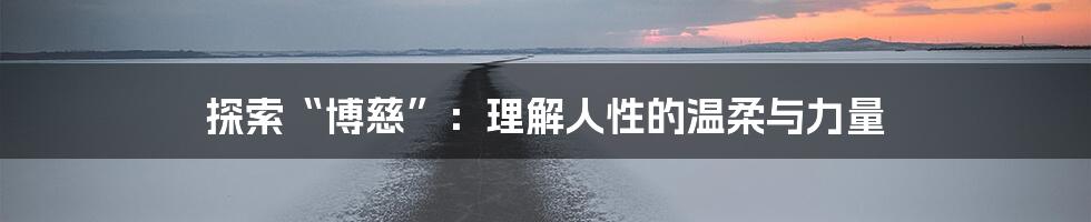 探索“博慈”：理解人性的温柔与力量