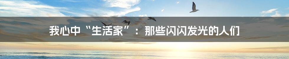 我心中“生活家”：那些闪闪发光的人们
