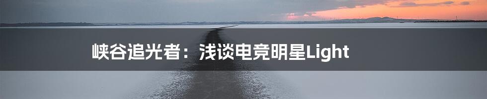 峡谷追光者:浅谈电竞明星Light