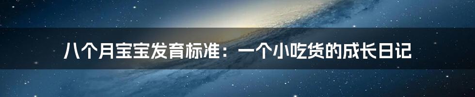 八个月宝宝发育标准：一个小吃货的成长日记