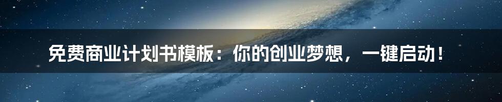 免费商业计划书模板：你的创业梦想，一键启动！