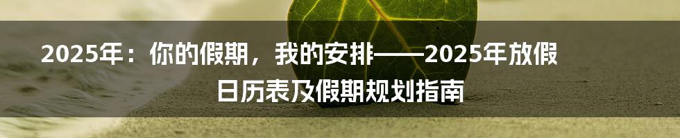 2025年：你的假期，我的安排——2025年放假日历表及假期规划指南