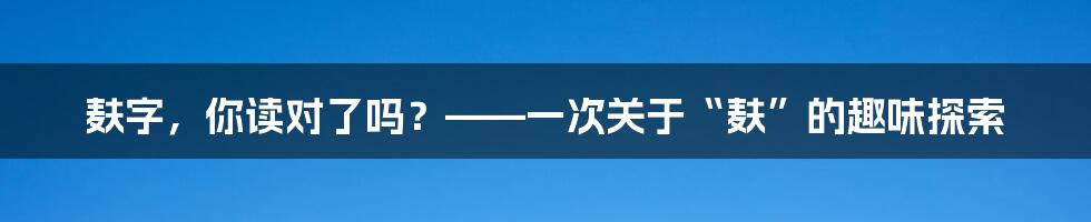 麸字,你读对了吗?——一次关于“麸”的趣味探索