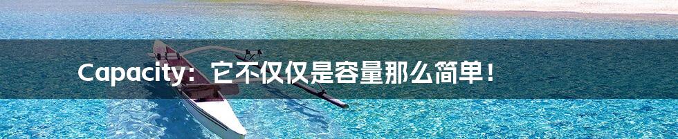 Capacity:它不仅仅是容量那么简单!
