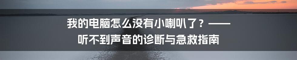 我的电脑怎么没有小喇叭了?—— 听不到声音的诊断与急救指南